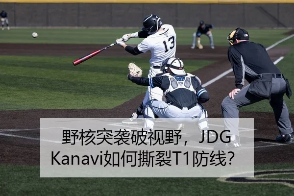 野核突袭破视野，JDG Kanavi如何撕裂T1防线？